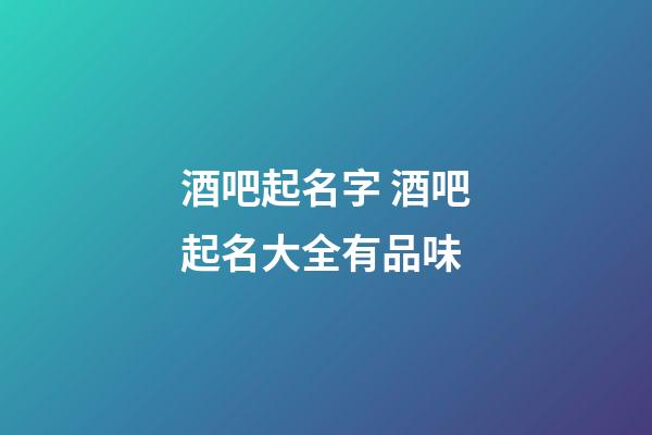 酒吧起名字 酒吧起名大全有品味